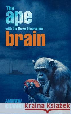 The Ape with the Three Kilogramme Brain Andrew Chambi 9781467879385 Authorhouse