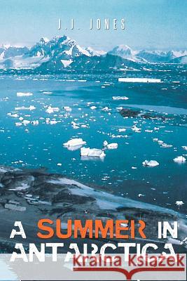 A Summer in Antarctica J. J. Jones 9781467880084 Authorhouse