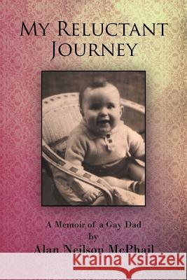 My Reluctant Journey: A Memoir of a Gay Dad McPhail, Alan Neilson 9781467880923 Authorhouse