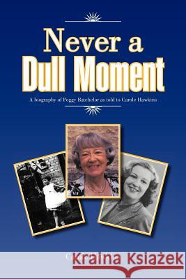 Never a Dull Moment: A Biography of Peggy Batchelor as Told to Carole Hawkins Hawkins, Carole 9781467882507 Authorhouse