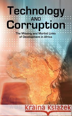 Technology and Corruption: The Missing and Morbid Links of Development in Africa Aneke, Austin 9781467883771