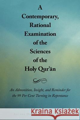 A Contemporary, Rational Examination of the Sciences of the Holy Qur' N: An Admonition, Insight, and Reminder for the 99 Per Cent Turning in Repenta Mustapha, Allama Sani Salih 9781467883931
