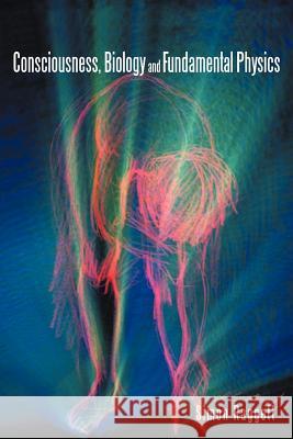 Consciousness, Biology and Fundamental Physics Simon Raggett 9781467884396 Authorhouse