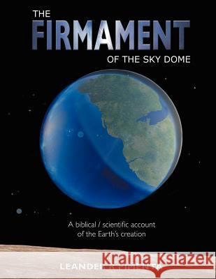 The Firmament of the Sky Dome: A Biblical / Scientific Account of the Earth's Creation Pimenta, Leander R. 9781467884761 Authorhouse