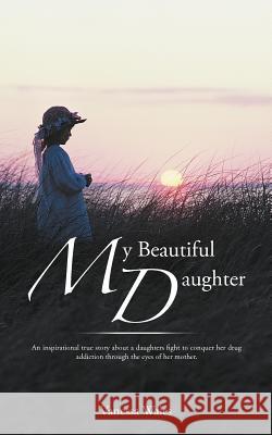 My Beautiful Daughter: An Inspirational True Story about a Daughters Fight to Conquer Her Drug Addiction Through the Eyes of Her Mother. Wales, Vanessa 9781467887168 Authorhouse