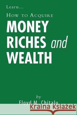 How to Acquire Money Riches and Wealth Floyd M. Chitalu 9781467896382 Authorhouse