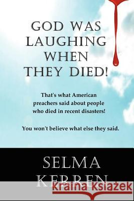 God Was Laughing When They Died!: That's what American preachers said about people who died in recent disasters. You won't believe what else they said Kerren, Selma 9781467900706