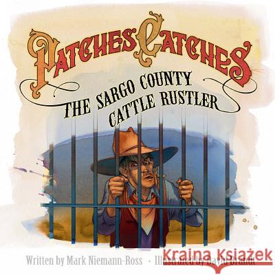 Patches Catches the Sargo County Cattle Rustler Mark Niemann-Ross David Brandt 9781467902021 Createspace