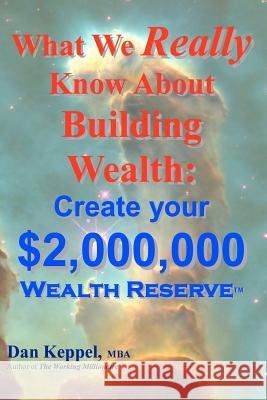 What We Really Know About Building Wealth: : Create your $2,000,000 Wealth Reserve(TM) Keppel Mba, Dan 9781467902878 Createspace
