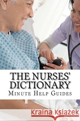 The Nurses Dictionary: 500 Words That Every Nurse Should Know Minute Help Guides 9781467903271 Createspace