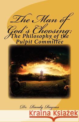 The Man of God's Choosing: : The Philosophy of the Pulpit Committee Dr Randy Raynes 9781467903356 Createspace