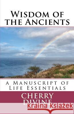 Wisdom of the Ancients: A Manuscript of Life Essentials Cherry Divine 9781467905619 Createspace