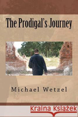 The Prodigal's Journey Michael Wetzel 9781467906241 Createspace