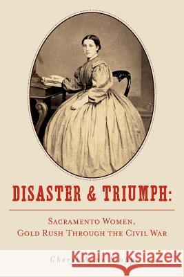 Disaster and Triumph: Sacramento Women, Gold Rush through the Civil War Stapp, Cheryl Anne 9781467906289