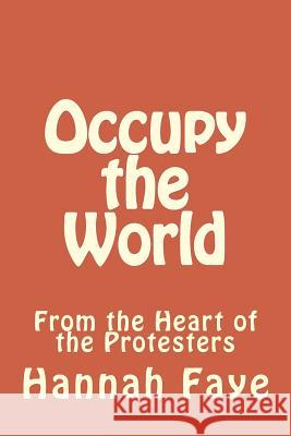 Occupy the World: From the Heart of the Protesters Hannah Faye 9781467907354 Createspace