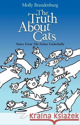 The Truth About Cats: Notes From The Feline Underbelly Brandenburg, Molly J. 9781467907538 Createspace