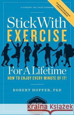 Stick with Exercise for a Lifetime: How to Enjoy Every Minute of It! Robert Hoppe 9781467909938 Createspace