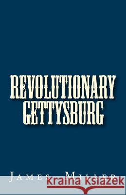 Revolutionary Gettysburg James B. Miller 9781467910309 Createspace