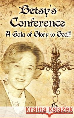 Betsy's Conference: A Gala of Glory to God!!! Sylvia Sullivan Tammy S. Sullivan 9781467910361