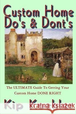 Custom Home Do's & Dont's: The ULTIMATE Guide For Getting Your Custom Home DONE RIGHT Koehler, Kip 9781467911078 Createspace
