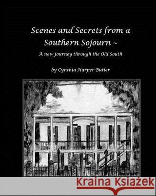 Scenes and Secrets from a Southern Sojourn: A new journey through the Old South Butler, Cynthia Harper 9781467911481