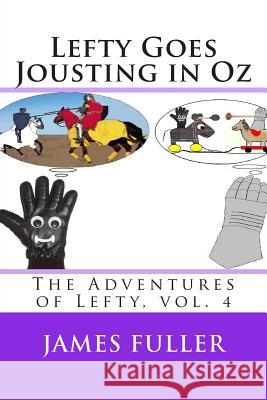 Lefty Goes Jousting in Oz: The Adventures of Lefty, vol. 4 Fuller, James L. 9781467913522 Createspace