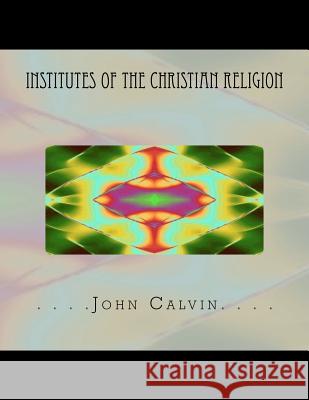 Institutes of the Christian Religion John Calvin Thomas Adamo 9781467913706 Createspace