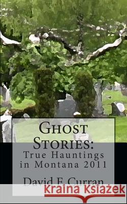 Ghost Stories: True Hauntings in Montana 2011 David F. Curran 9781467914628 Createspace