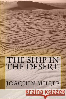 The Ship in The Desert. Miller, Joaquin 9781467914925 Createspace