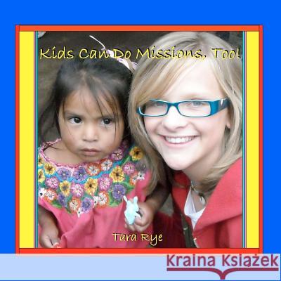 Kids Can Do Missions, Too! Tara Rye 9781467915441 Createspace