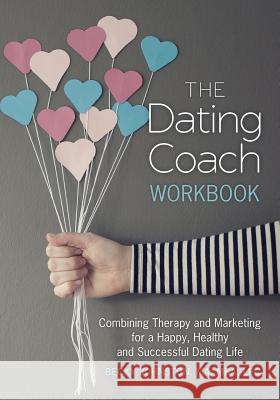 The Dating Coach Workbook: Combining Therapy and Marketing for a Happy, Healthy and Successful Dating Life MS Rebecca Johnston 9781467916110