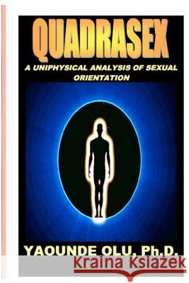 Quadrasex: A Uniphysical Analysis of Sexual Orientation Yaounde Ol 9781467916264 Createspace