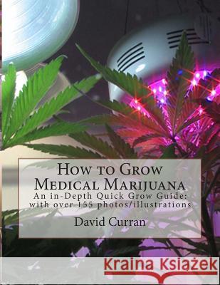 How to Grow Medical Marijuana: An in-Depth Quick Grow Guide: with over 155 photos/illustrations Curran, David 9781467916509 Createspace