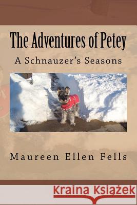 The Adventures of Petey: A Schnauzer's Seasons Maureen Ellen Fells 9781467917261 Createspace