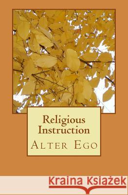 Religious Instruction: Alter Ego Peter F. Kelly 9781467917803 Createspace Independent Publishing Platform