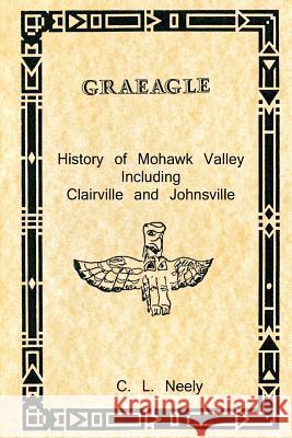 Graeagle - History of Mohawk Valley Including Clairville and Johnsville C. L. Neely 9781467918039 Createspace