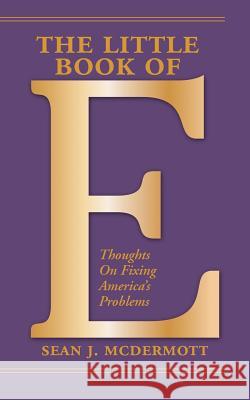 The Little Book of E: Thoughts On Fixing America's Problems McDermott, Sean J. 9781467918848