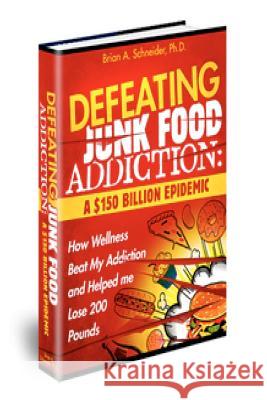 Defeating Junkfood Addiction: A $150 Billion Epidemic: A $150 Billion Epidemic Dr Brian a. Schneider 9781467919944