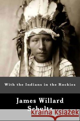 With the Indians in the Rockies James Willard Schultz 9781467921343 Createspace
