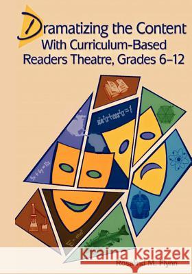 Dramatizing the Content with Curriculum-Based Readers Theatre, Grades 6-12 Rosalind M. Flynn 9781467921558 Createspace