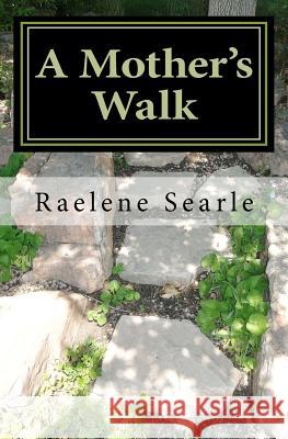 A Mother's Walk: The Abc's of Mothering from the Father's Garden Raelene M. Searle 9781467921633