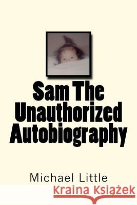 Sam The Unauthorized Autobiography Little, Michael Joseph 9781467922050 Createspace