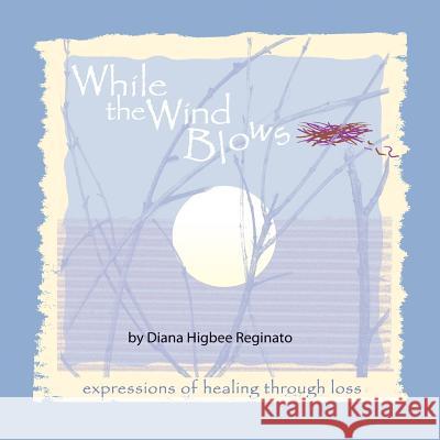While The Wind Blows: expressions of healing through loss Reginato, Diana Higbee 9781467923835