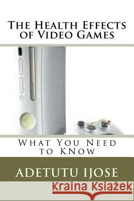The Health Effects of Video Games: What You Need to KNow Ijose, Adetutu 9781467925099 Createspace