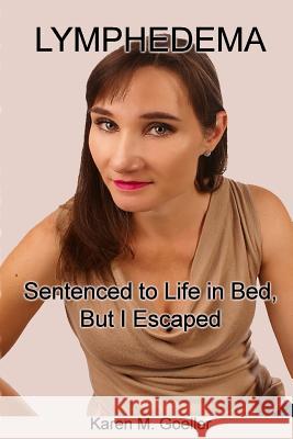 Lymphedema: Sentenced to Life in Bed, But I Escaped Karen M. Goeller 9781467925709 Createspace