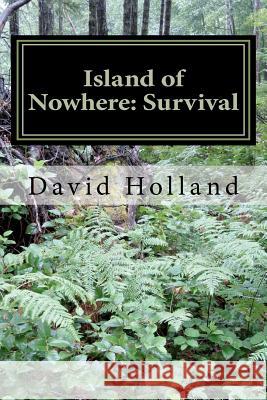 Island of No Where: Survival: Survival Dr David John Holland 9781467926904