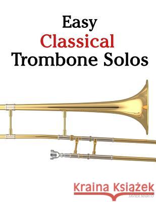 Easy Classical Trombone Solos: Featuring Music of Bach, Beethoven, Wagner, Handel and Other Composers Javier Marco 9781467927871 Createspace