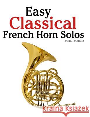 Easy Classical French Horn Solos: Featuring Music of Bach, Beethoven, Wagner, Handel and Other Composers Javier Marco 9781467927970 Createspace