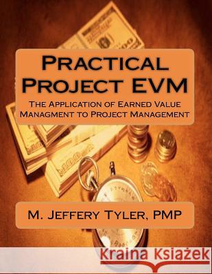 Practical Project EVM: The Application of Earned Value Management to Project Management Tyler Pmp, M. Jeffery 9781467928052 Createspace