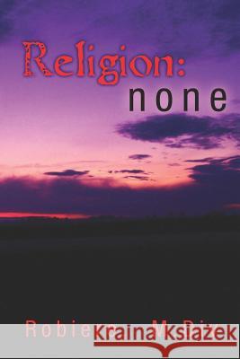 Religion: none: A wake-up call for Humanity Robiere M. DIV 9781467928281 Createspace